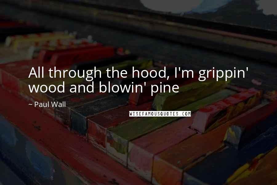 Paul Wall quotes: All through the hood, I'm grippin' wood and blowin' pine