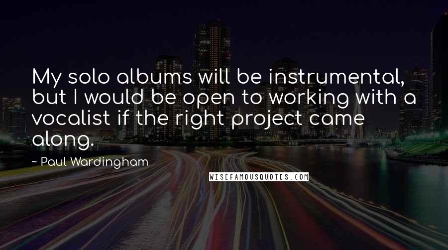 Paul Wardingham quotes: My solo albums will be instrumental, but I would be open to working with a vocalist if the right project came along.