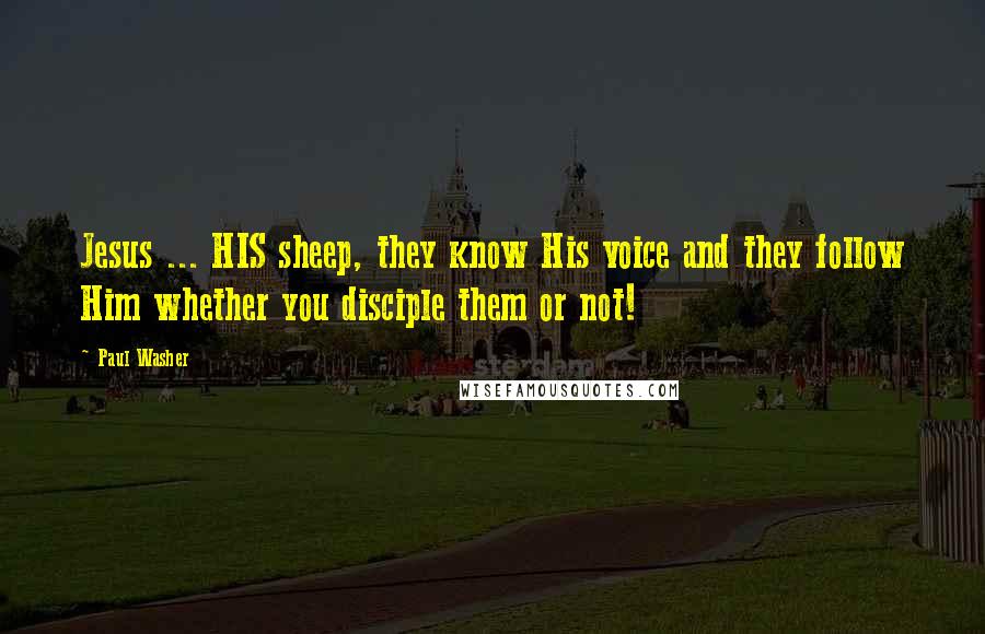 Paul Washer quotes: Jesus ... HIS sheep, they know His voice and they follow Him whether you disciple them or not!