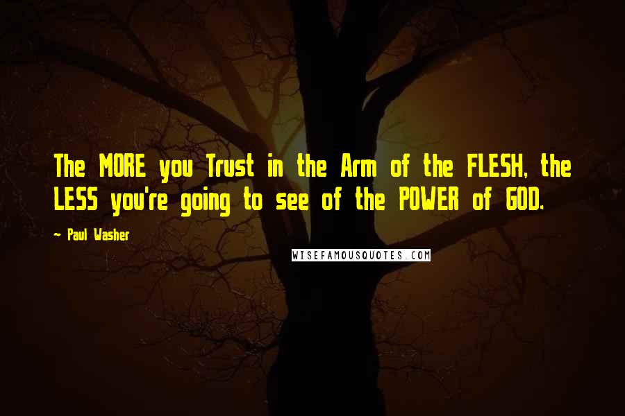 Paul Washer quotes: The MORE you Trust in the Arm of the FLESH, the LESS you're going to see of the POWER of GOD.