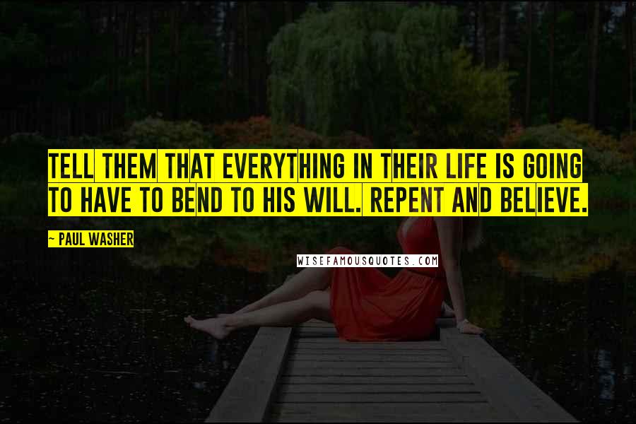 Paul Washer quotes: Tell them that everything in their life is going to have to bend to His will. Repent and believe.