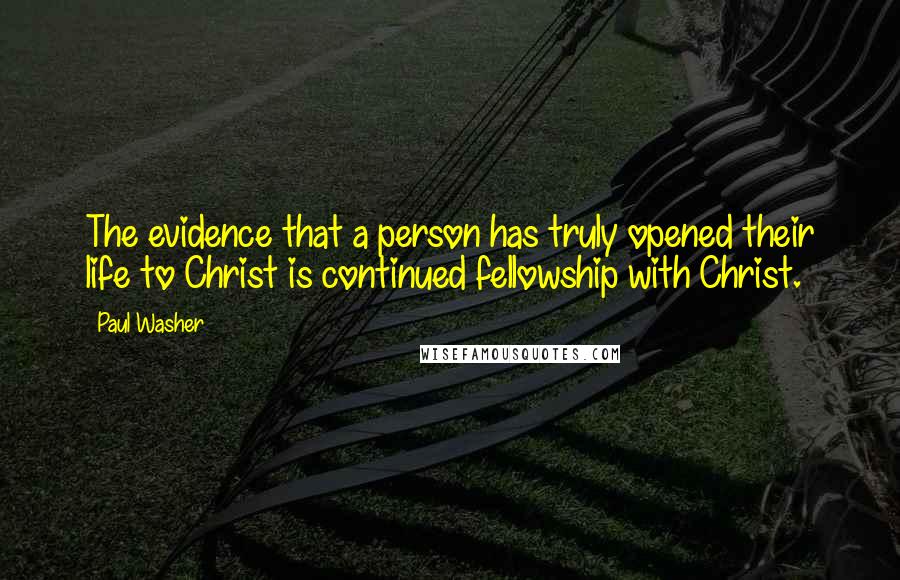Paul Washer quotes: The evidence that a person has truly opened their life to Christ is continued fellowship with Christ. Paul Washer quotes: The evidence that a person has truly opened their life to Christ is continued fellowship with Christ.