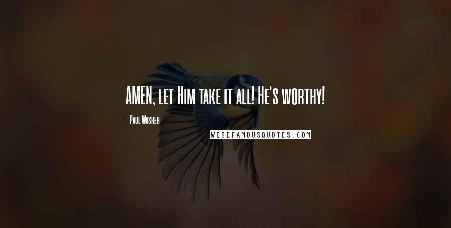 Paul Washer quotes: AMEN, let Him take it all! He's worthy!