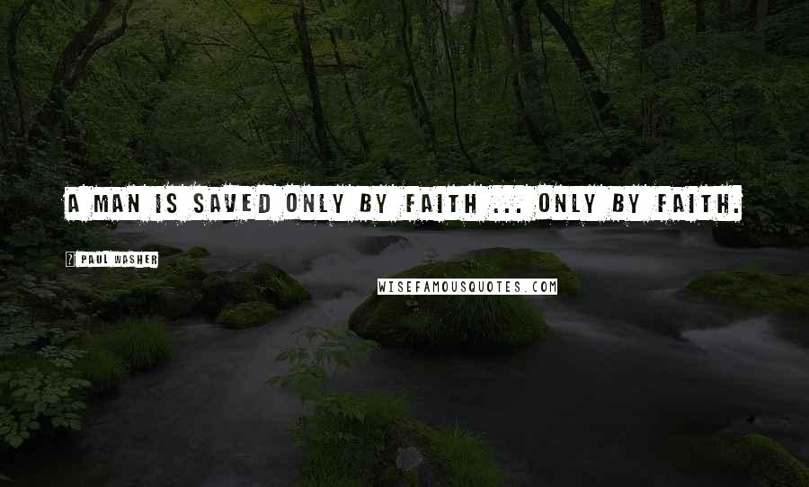 Paul Washer quotes: A man is saved only by faith ... only by faith.