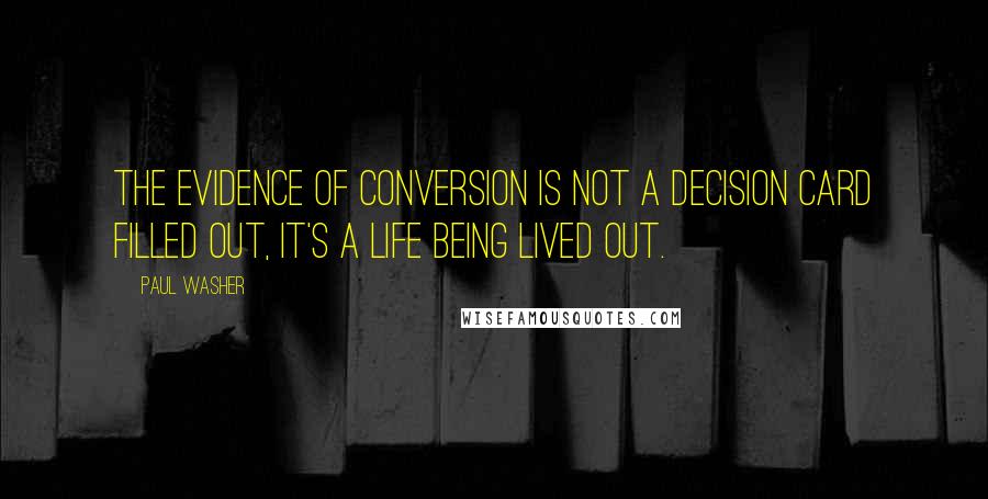 Paul Washer quotes: The evidence of conversion is not a decision card filled out, it's a life being lived out.