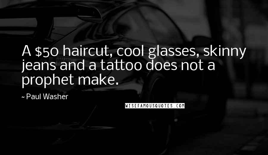 Paul Washer quotes: A $50 haircut, cool glasses, skinny jeans and a tattoo does not a prophet make.