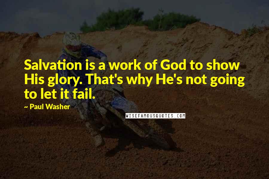 Paul Washer quotes: Salvation is a work of God to show His glory. That's why He's not going to let it fail.