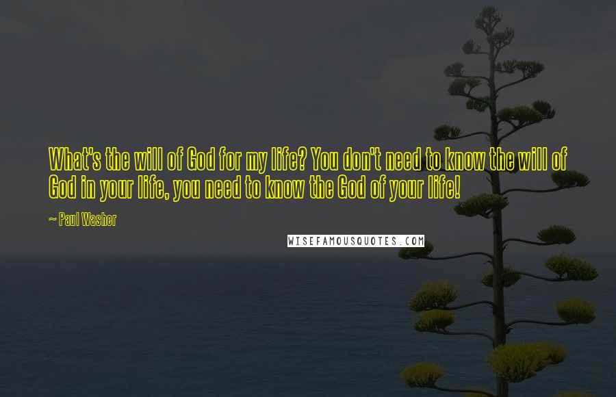 Paul Washer quotes: What's the will of God for my life? You don't need to know the will of God in your life, you need to know the God of your life! Paul Washer quotes: What's the will of God for my life? You don't need to know the will of God in your life, you need to know the God of your life!