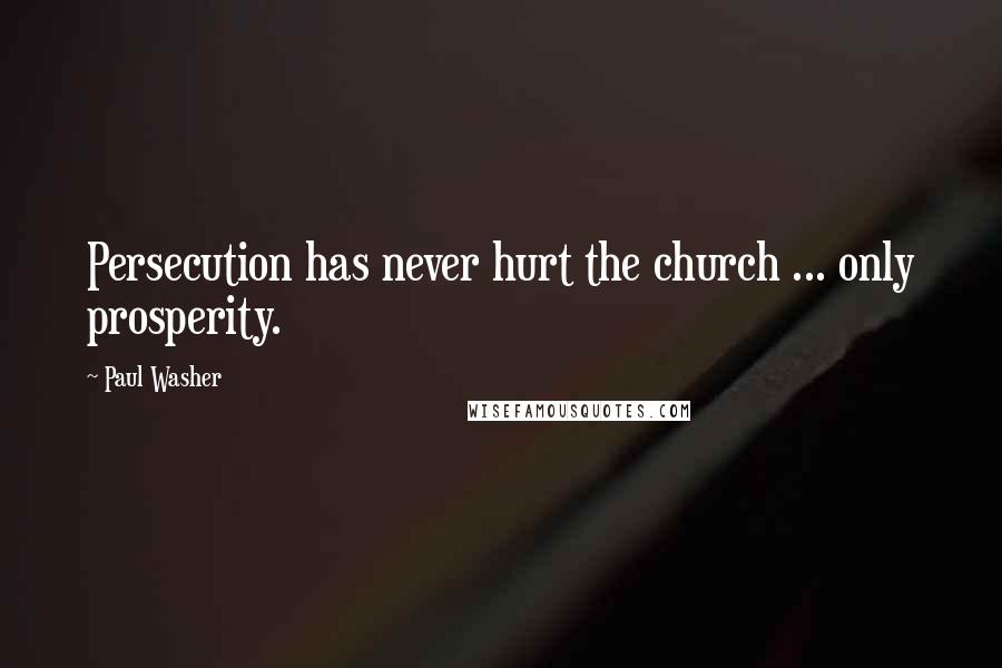 Paul Washer quotes: Persecution has never hurt the church ... only prosperity.