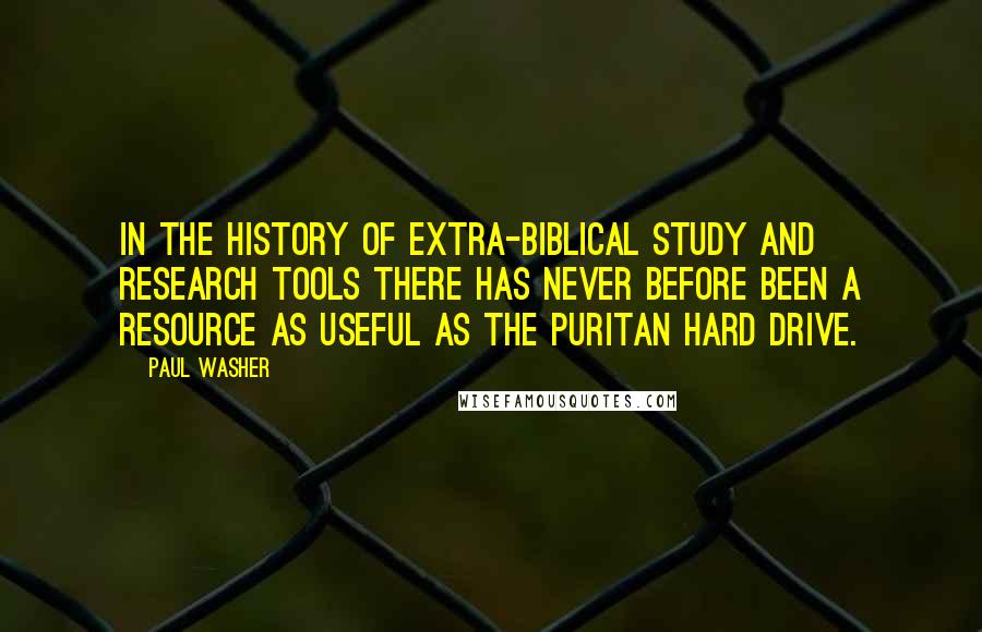 Paul Washer quotes: In the history of extra-biblical study and research tools there has never before been a resource as useful as the Puritan Hard Drive. Paul Washer quotes: In the history of extra-biblical study and research tools there has never before been a resource as useful as the Puritan Hard Drive.
