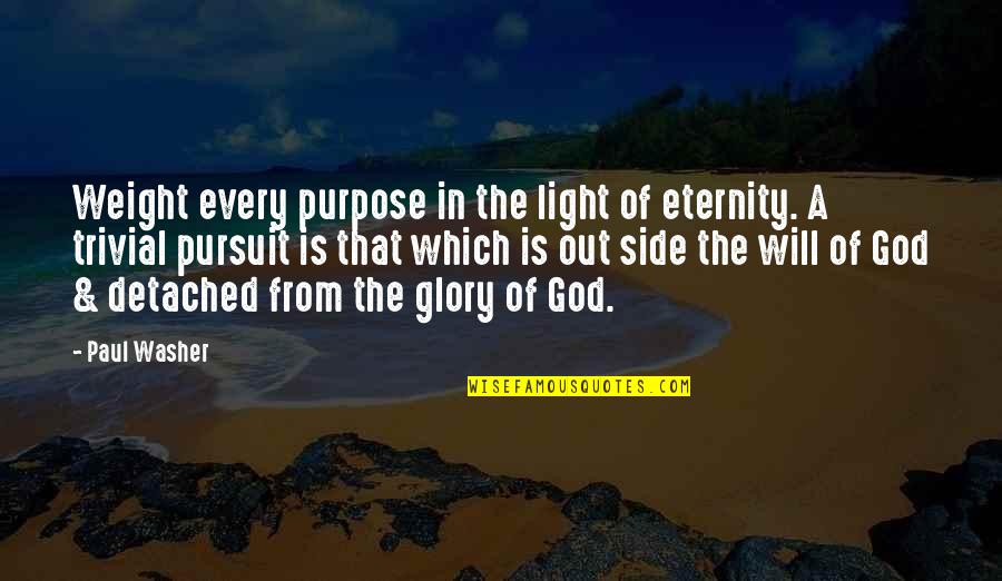 Paul Washer Quotes By Paul Washer: Weight every purpose in the light of eternity. Paul Washer Quotes By Paul Washer: Weight every purpose in the light of eternity.