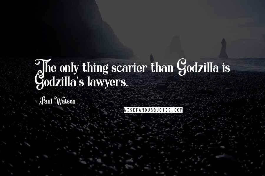 Paul Watson quotes: The only thing scarier than Godzilla is Godzilla's lawyers.