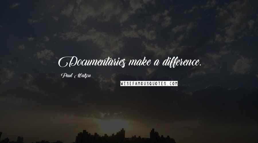 Paul Watson quotes: Documentaries make a difference.