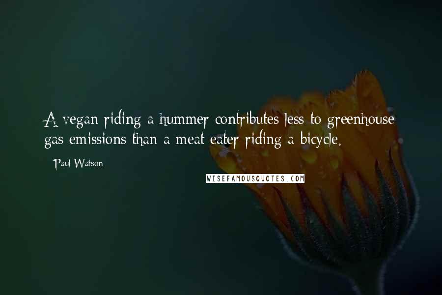 Paul Watson quotes: A vegan riding a hummer contributes less to greenhouse gas emissions than a meat eater riding a bicycle. Paul Watson quotes: A vegan riding a hummer contributes less to greenhouse gas emissions than a meat eater riding a bicycle.