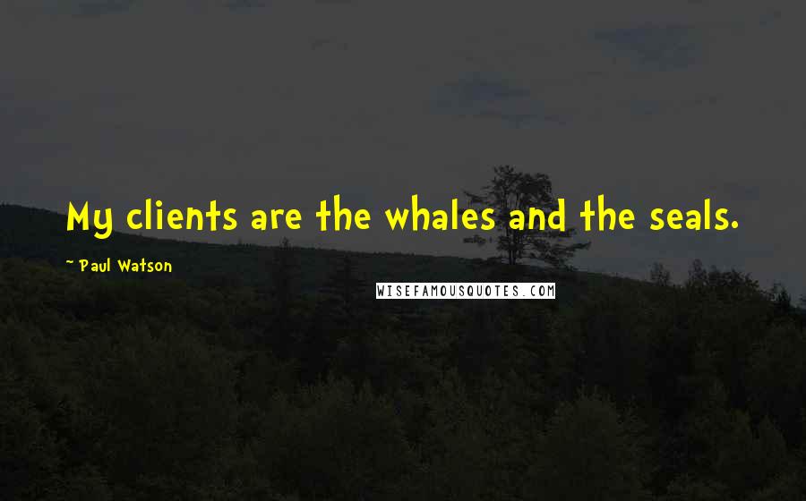 Paul Watson quotes: My clients are the whales and the seals.