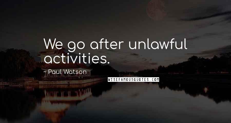 Paul Watson quotes: We go after unlawful activities.