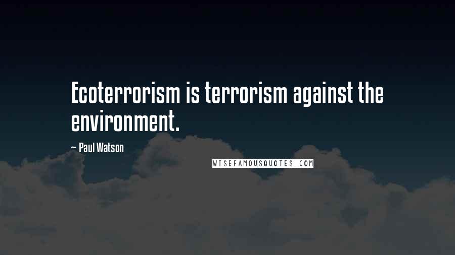 Paul Watson quotes: Ecoterrorism is terrorism against the environment.