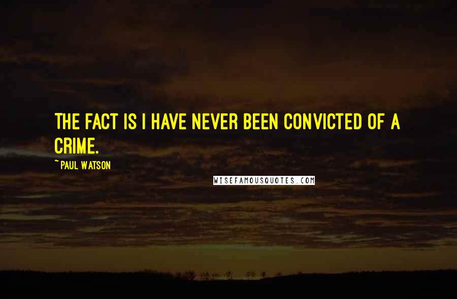 Paul Watson quotes: The fact is I have never been convicted of a crime.