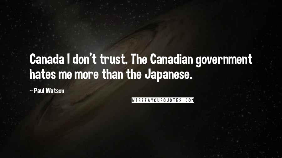 Paul Watson quotes: Canada I don't trust. The Canadian government hates me more than the Japanese.