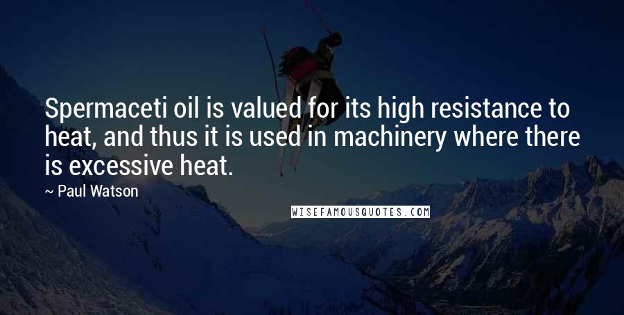 Paul Watson quotes: Spermaceti oil is valued for its high resistance to heat, and thus it is used in machinery where there is excessive heat. Paul Watson quotes: Spermaceti oil is valued for its high resistance to heat, and thus it is used in machinery where there is excessive heat.
