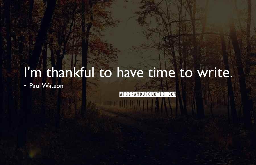 Paul Watson quotes: I'm thankful to have time to write.