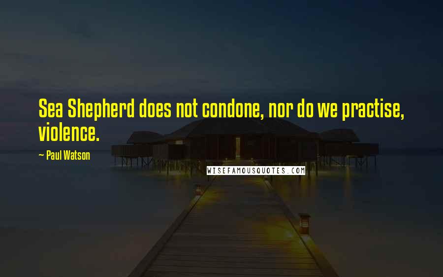 Paul Watson quotes: Sea Shepherd does not condone, nor do we practise, violence.