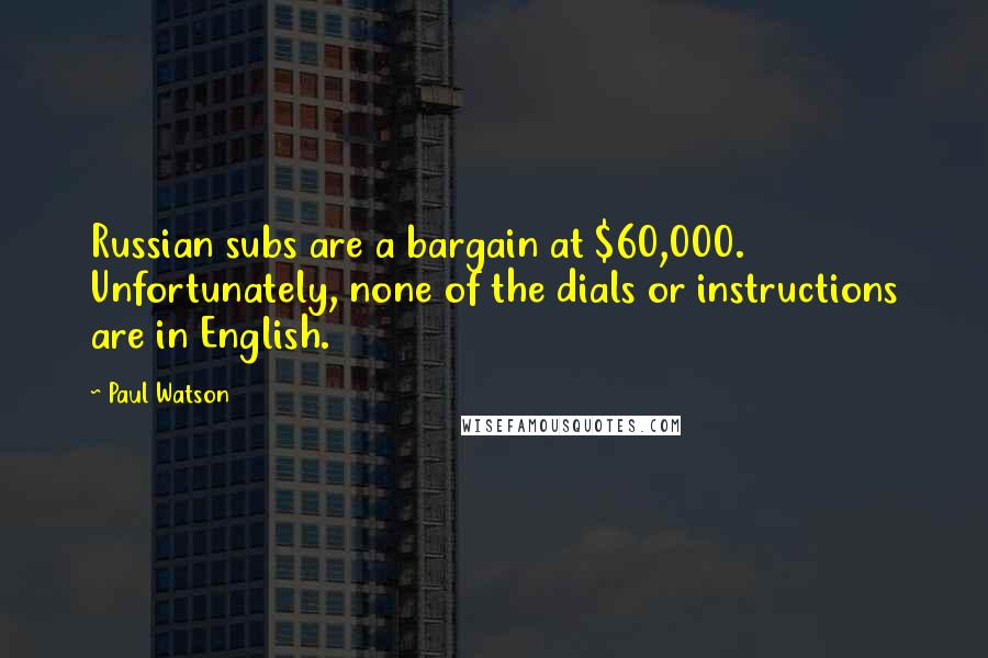 Paul Watson quotes: Russian subs are a bargain at $60,000. Unfortunately, none of the dials or instructions are in English. Paul Watson quotes: Russian subs are a bargain at $60,000. Unfortunately, none of the dials or instructions are in English.