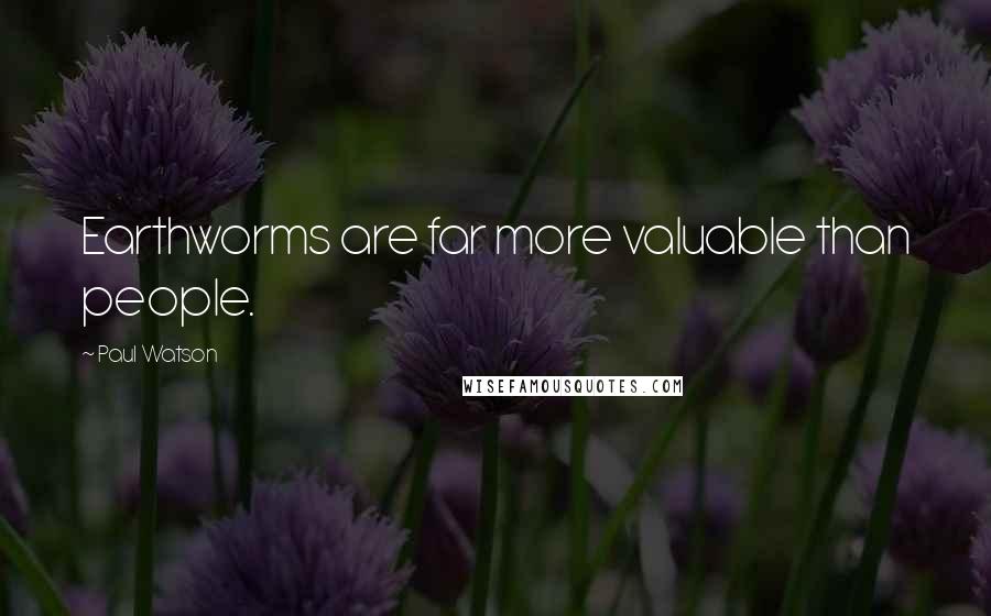 Paul Watson quotes: Earthworms are far more valuable than people.