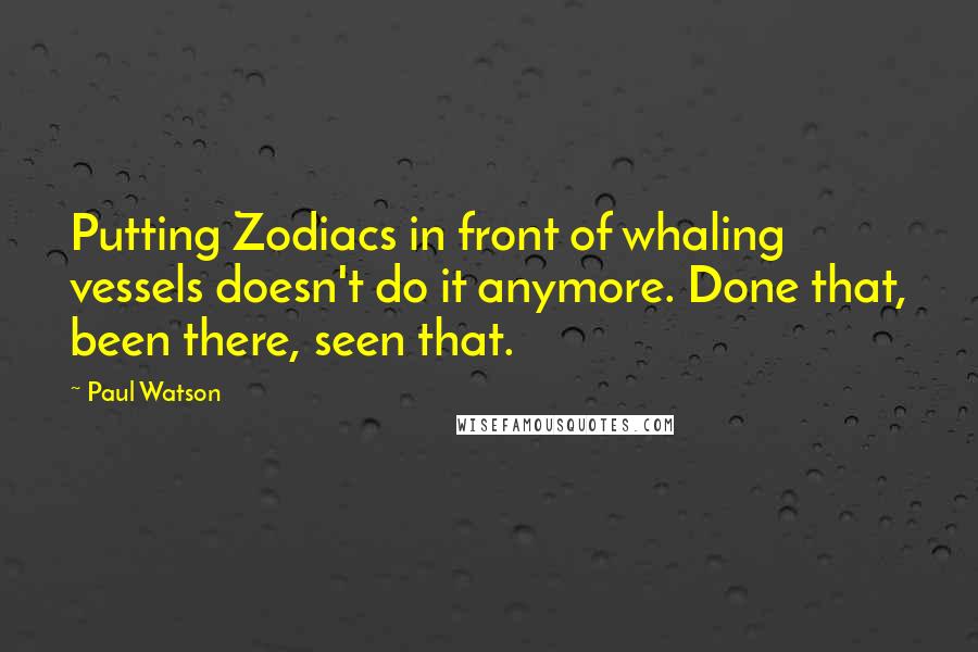 Paul Watson quotes: Putting Zodiacs in front of whaling vessels doesn't do it anymore. Done that, been there, seen that. Paul Watson quotes: Putting Zodiacs in front of whaling vessels doesn't do it anymore. Done that, been there, seen that.
