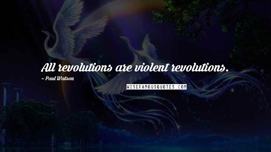 Paul Watson quotes: All revolutions are violent revolutions.