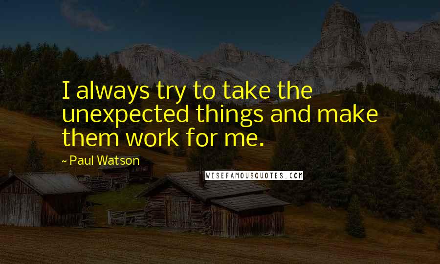 Paul Watson quotes: I always try to take the unexpected things and make them work for me.