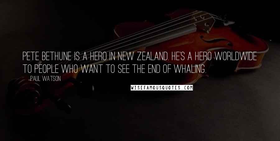 Paul Watson quotes: Pete Bethune is a hero in New Zealand. He's a hero worldwide to people who want to see the end of whaling. Paul Watson quotes: Pete Bethune is a hero in New Zealand. He's a hero worldwide to people who want to see the end of whaling.