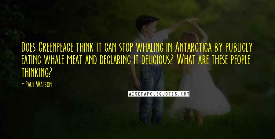 Paul Watson quotes: Does Greenpeace think it can stop whaling in Antarctica by publicly eating whale meat and declaring it delicious? What are these people thinking? Paul Watson quotes: Does Greenpeace think it can stop whaling in Antarctica by publicly eating whale meat and declaring it delicious? What are these people thinking?