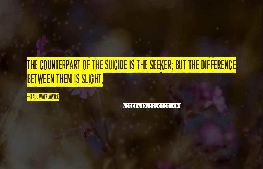 Paul Watzlawick quotes: The counterpart of the suicide is the seeker; but the difference between them is slight.