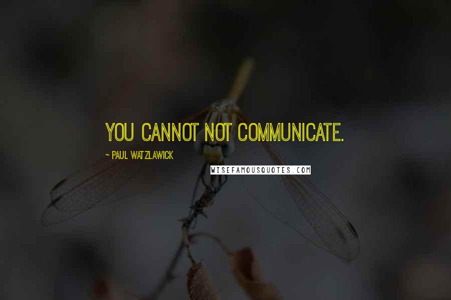 Paul Watzlawick quotes: You cannot not communicate.