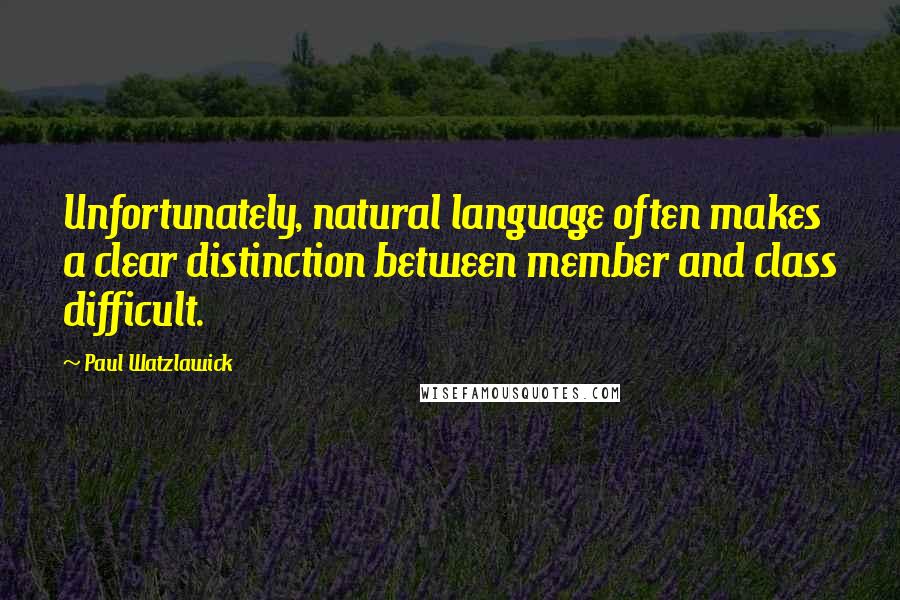 Paul Watzlawick quotes: Unfortunately, natural language often makes a clear distinction between member and class difficult.