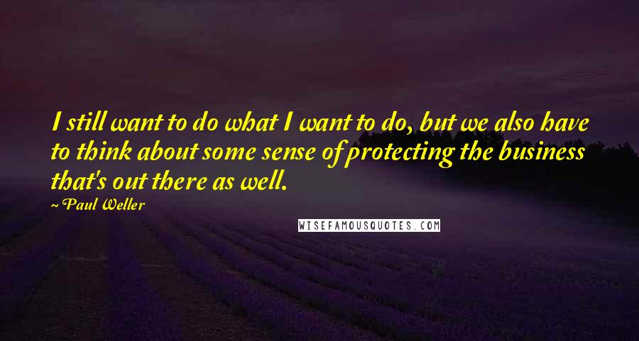 Paul Weller quotes: I still want to do what I want to do, but we also have to think about some sense of protecting the business that's out there as well.