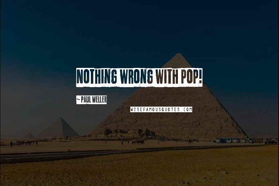 Paul Weller quotes: Nothing wrong with pop!