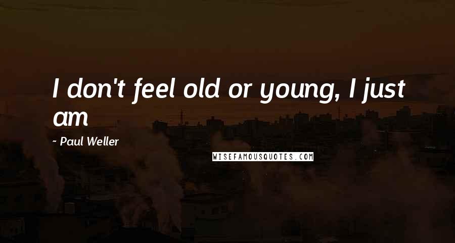 Paul Weller quotes: I don't feel old or young, I just am