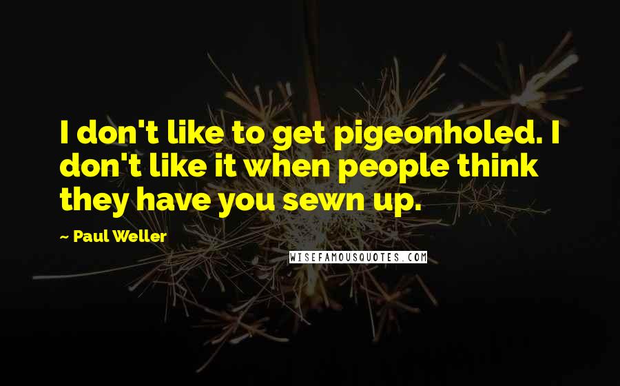 Paul Weller quotes: I don't like to get pigeonholed. I don't like it when people think they have you sewn up.