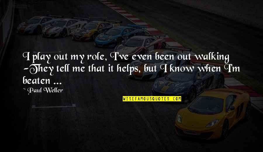 Paul Weller Quotes By Paul Weller: I play out my role, I've even been Paul Weller Quotes By Paul Weller: I play out my role, I've even been