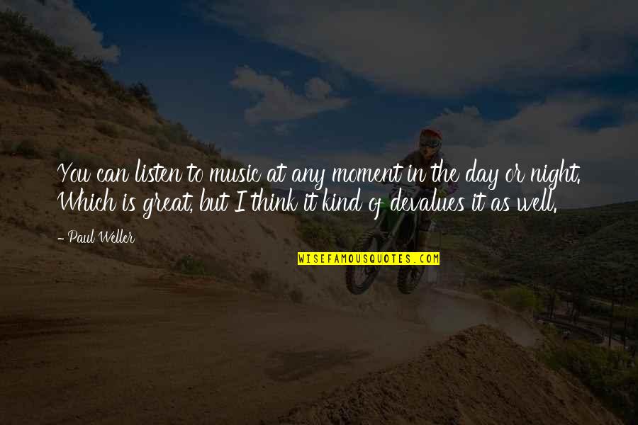 Paul Weller Quotes By Paul Weller: You can listen to music at any moment Paul Weller Quotes By Paul Weller: You can listen to music at any moment