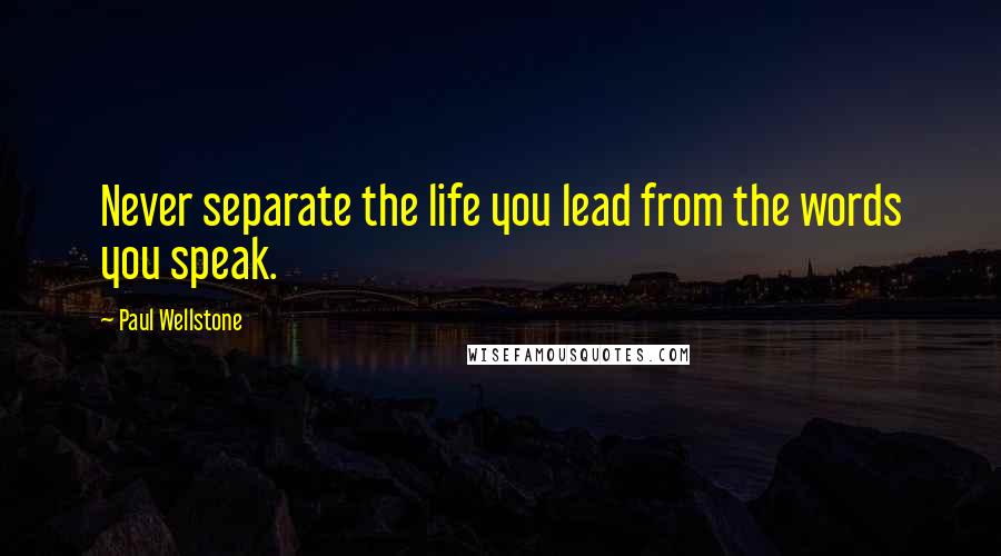 Paul Wellstone quotes: Never separate the life you lead from the words you speak.