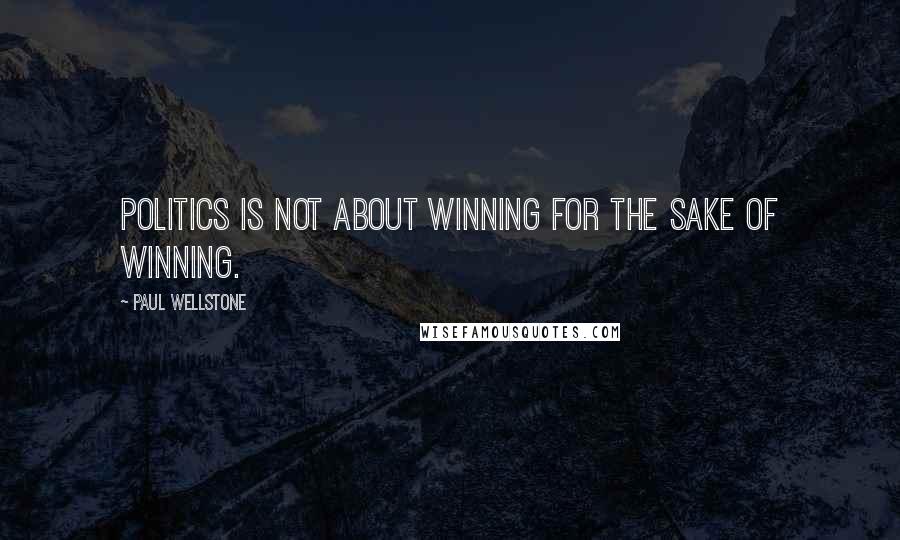 Paul Wellstone quotes: Politics is not about winning for the sake of winning.
