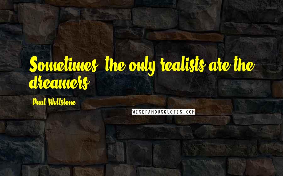 Paul Wellstone quotes: Sometimes, the only realists are the dreamers.