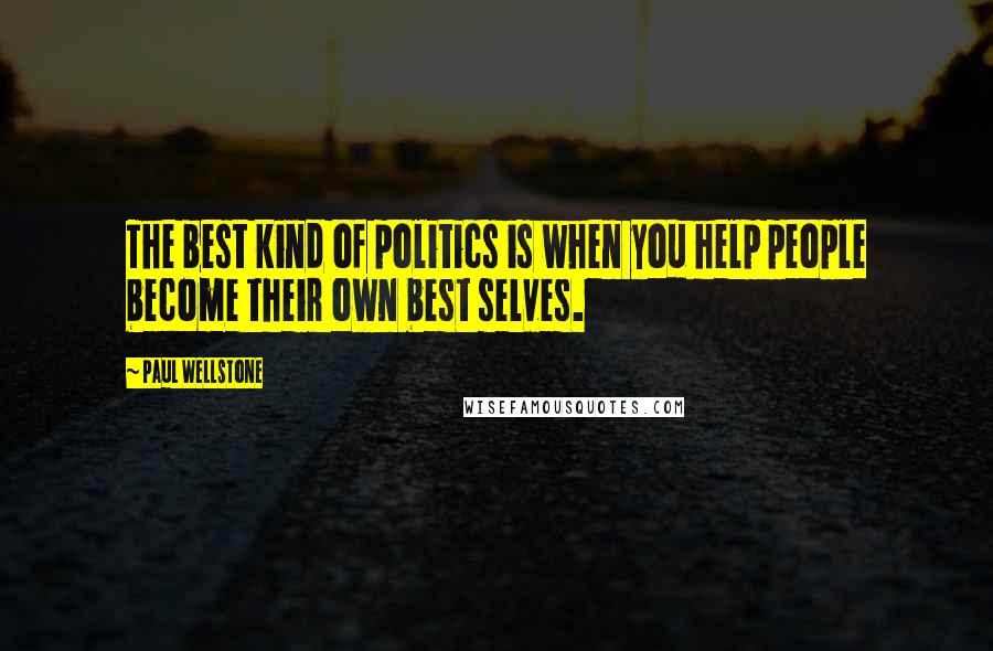 Paul Wellstone quotes: The best kind of politics is when you help people become their own best selves.