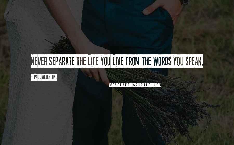 Paul Wellstone quotes: Never separate the life you live from the words you speak.