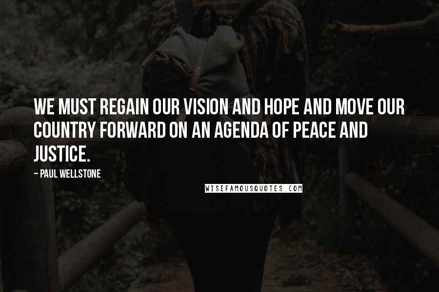 Paul Wellstone quotes: We must regain our vision and hope and move our country forward on an agenda of peace and justice.