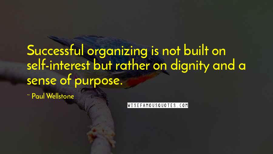 Paul Wellstone quotes: Successful organizing is not built on self-interest but rather on dignity and a sense of purpose.