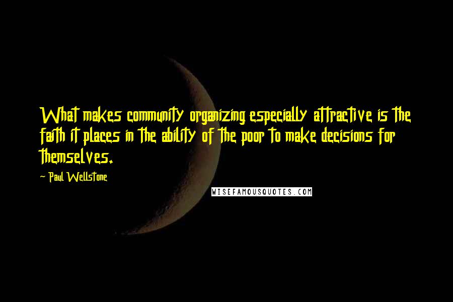 Paul Wellstone quotes: What makes community organizing especially attractive is the faith it places in the ability of the poor to make decisions for themselves.